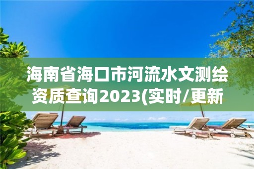 海南省海口市河流水文测绘资质查询2023(实时/更新中)