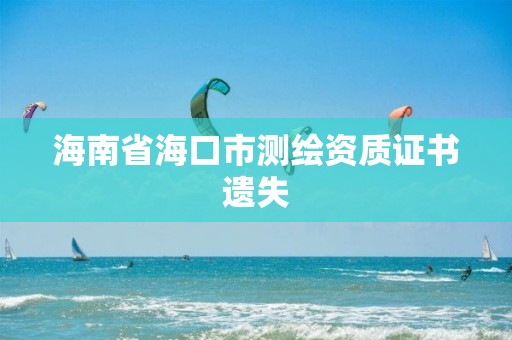 海南省海口市测绘资质证书遗失