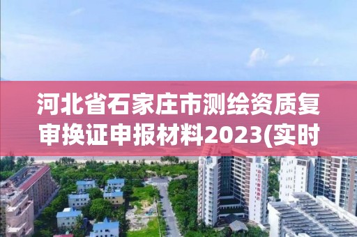 河北省石家庄市测绘资质复审换证申报材料2023(实时/更新中)