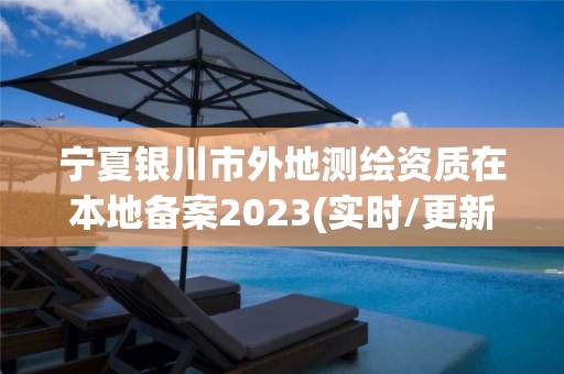 宁夏银川市外地测绘资质在本地备案2023(实时/更新中)