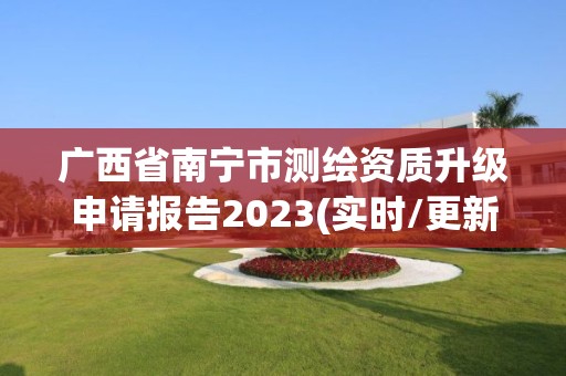 广西省南宁市测绘资质升级申请报告2023(实时/更新中)