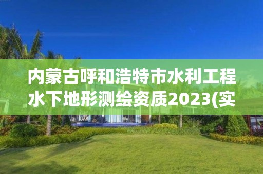 内蒙古呼和浩特市水利工程水下地形测绘资质2023(实时/更新中)