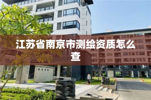 江苏省南京市测绘资质怎么查