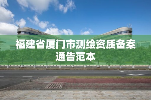 福建省厦门市测绘资质备案通告范本