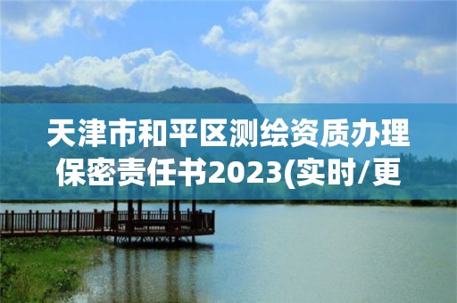 天津市和平区测绘资质办理保密责任书2023(实时/更新中)