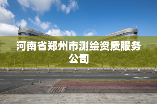 河南省郑州市测绘资质服务公司