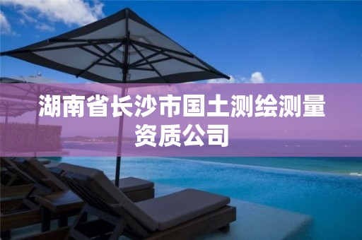 湖南省长沙市国土测绘测量资质公司