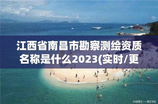 江西省南昌市勘察测绘资质名称是什么2023(实时/更新中)