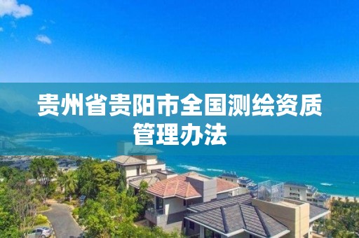 贵州省贵阳市全国测绘资质管理办法