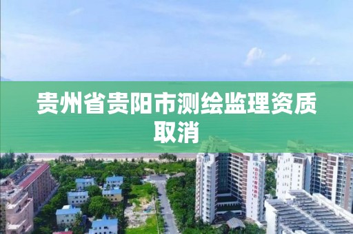 贵州省贵阳市测绘监理资质取消