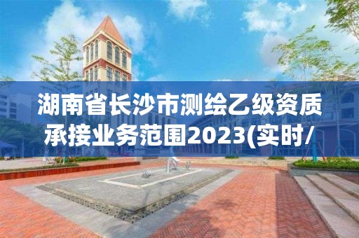 湖南省长沙市测绘乙级资质承接业务范围2023(实时/更新中)