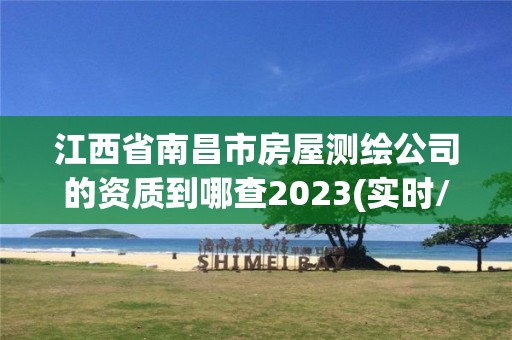 江西省南昌市房屋测绘公司的资质到哪查2023(实时/更新中)