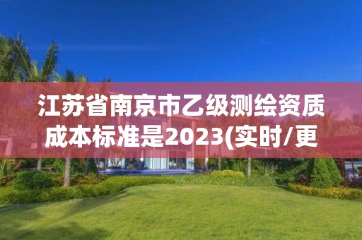 江苏省南京市乙级测绘资质成本标准是2023(实时/更新中)