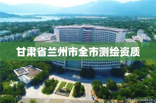 甘肃省兰州市全市测绘资质