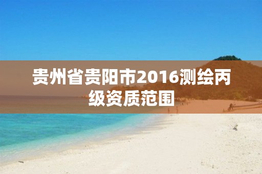 贵州省贵阳市2016测绘丙级资质范围