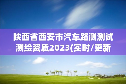 陕西省西安市汽车路测测试测绘资质2023(实时/更新中)