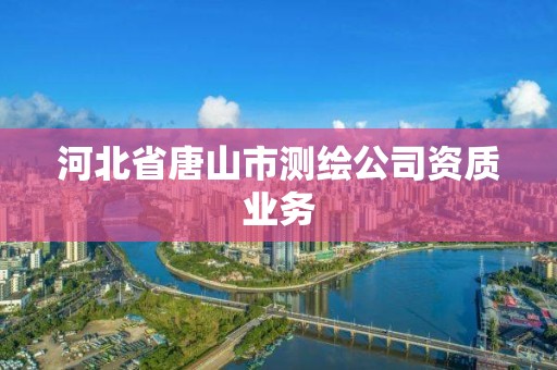 河北省唐山市测绘公司资质业务