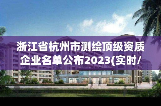 浙江省杭州市测绘顶级资质企业名单公布2023(实时/更新中)