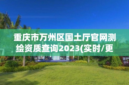 重庆市万州区国土厅官网测绘资质查询2023(实时/更新中)