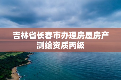 吉林省长春市办理房屋房产测绘资质丙级