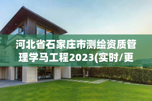 河北省石家庄市测绘资质管理学马工程2023(实时/更新中)