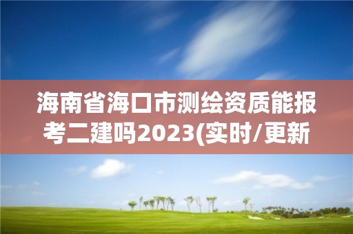 海南省海口市测绘资质能报考二建吗2023(实时/更新中)