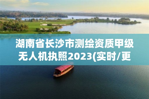 湖南省长沙市测绘资质甲级无人机执照2023(实时/更新中)