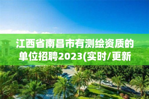 江西省南昌市有测绘资质的单位招聘2023(实时/更新中)