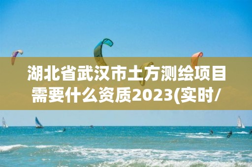 湖北省武汉市土方测绘项目需要什么资质2023(实时/更新中)