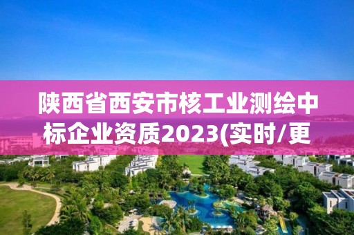 陕西省西安市核工业测绘中标企业资质2023(实时/更新中)