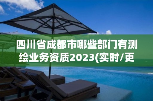 四川省成都市哪些部门有测绘业务资质2023(实时/更新中)