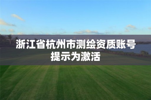 浙江省杭州市测绘资质账号提示为激活