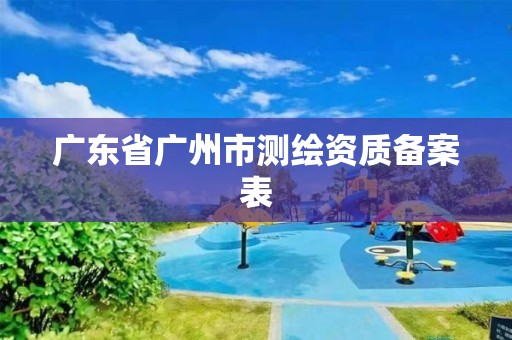 广东省广州市测绘资质备案表