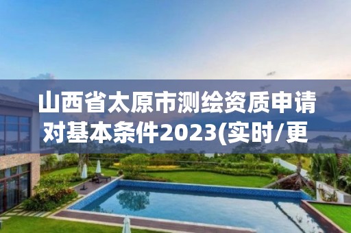 山西省太原市测绘资质申请对基本条件2023(实时/更新中)