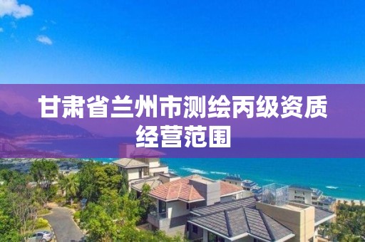 甘肃省兰州市测绘丙级资质经营范围