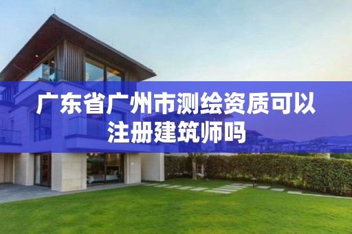 广东省广州市测绘资质可以注册建筑师吗