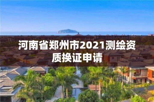 河南省郑州市2021测绘资质换证申请