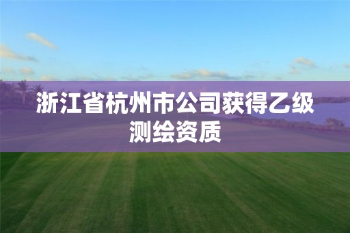 浙江省杭州市公司获得乙级测绘资质