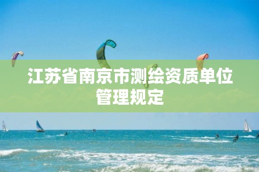 江苏省南京市测绘资质单位管理规定