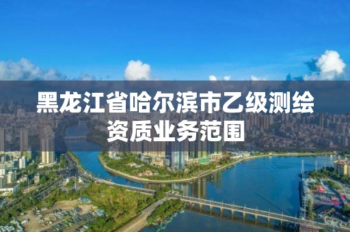 黑龙江省哈尔滨市乙级测绘资质业务范围