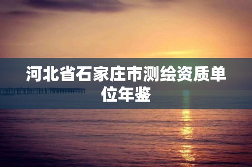 河北省石家庄市测绘资质单位年鉴