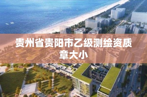 贵州省贵阳市乙级测绘资质章大小