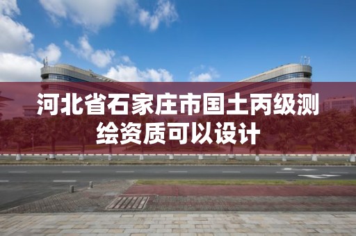 河北省石家庄市国土丙级测绘资质可以设计