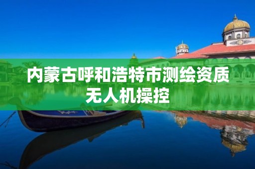 内蒙古呼和浩特市测绘资质无人机操控