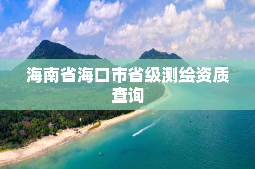 海南省海口市省级测绘资质查询