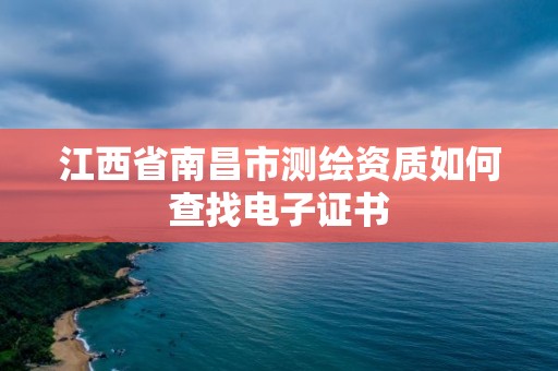 江西省南昌市测绘资质如何查找电子证书