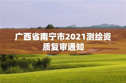 广西省南宁市2021测绘资质复审通知