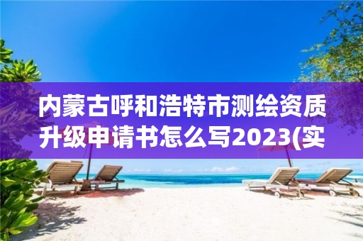 内蒙古呼和浩特市测绘资质升级申请书怎么写2023(实时/更新中)