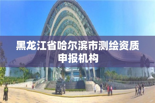 黑龙江省哈尔滨市测绘资质申报机构