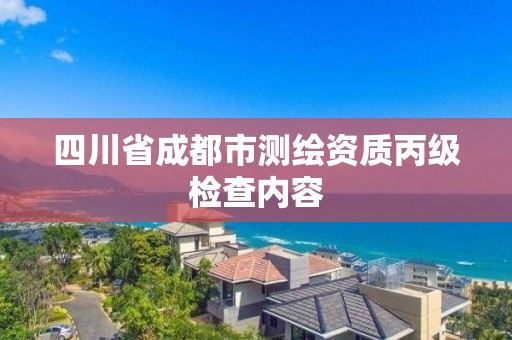 四川省成都市测绘资质丙级检查内容